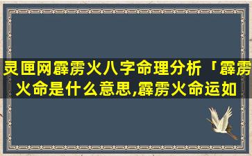 灵匣网霹雳火八字命理分析「霹雳火命是什么意思,霹雳火命运如 🐈 何」